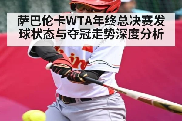萨巴伦卡WTA年终总决赛发球状态与夺冠走势深度分析 - leyu